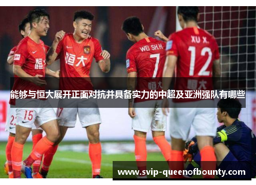 能够与恒大展开正面对抗并具备实力的中超及亚洲强队有哪些 能够与恒大展开正面对抗并具备实力的中超及亚洲强队有哪些