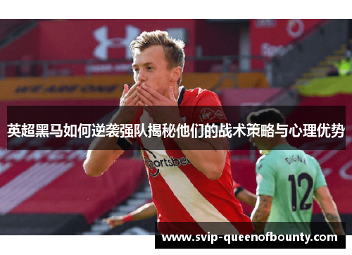 英超黑马如何逆袭强队揭秘他们的战术策略与心理优势 英超黑马如何逆袭强队揭秘他们的战术策略与心理优势