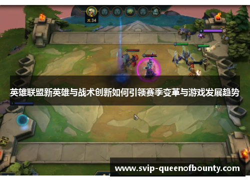英雄联盟新英雄与战术创新如何引领赛季变革与游戏发展趋势 英雄联盟新英雄与战术创新如何引领赛季变革与游戏发展趋势