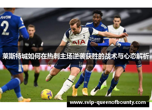 莱斯特城如何在热刺主场逆袭获胜的战术与心态解析