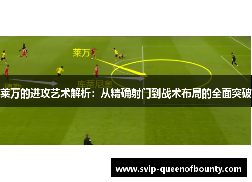 莱万的进攻艺术解析:从精确射门到战术布局的全面突破 莱万的进攻艺术解析:从精确射门到战术布局的全面突破