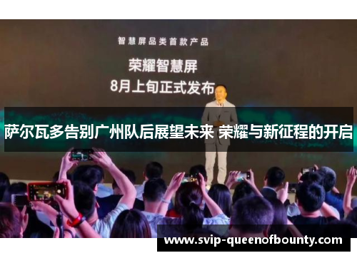 萨尔瓦多告别广州队后展望未来 荣耀与新征程的开启 萨尔瓦多告别广州队后展望未来 荣耀与新征程的开启