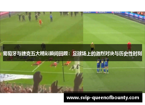 葡萄牙与捷克五大精彩瞬间回顾:足球场上的激烈对决与历史性时刻 葡萄牙与捷克五大精彩瞬间回顾:足球场上的激烈对决与历史性时刻