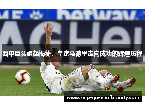 西甲巨头崛起揭秘：皇家马德里走向成功的辉煌历程