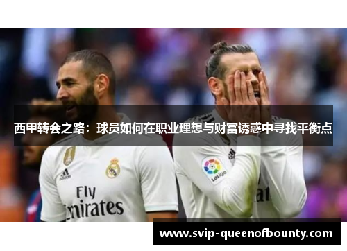 西甲转会之路:球员如何在职业理想与财富诱惑中寻找平衡点 西甲转会之路:球员如何在职业理想与财富诱惑中寻找平衡点