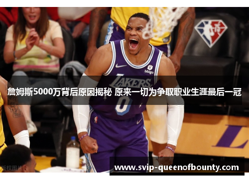 詹姆斯5000万背后原因揭秘 原来一切为争取职业生涯最后一冠 詹姆斯5000万背后原因揭秘 原来一切为争取职业生涯最后一冠