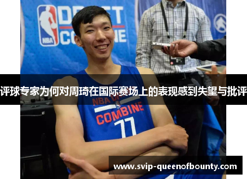 评球专家为何对周琦在国际赛场上的表现感到失望与批评 评球专家为何对周琦在国际赛场上的表现感到失望与批评