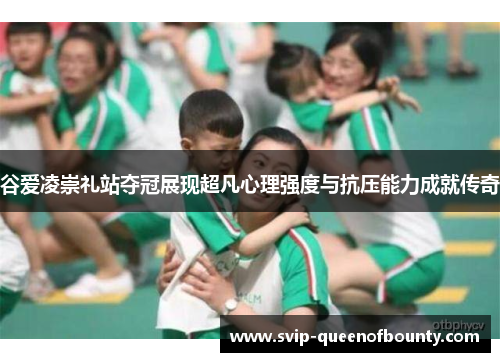 谷爱凌崇礼站夺冠展现超凡心理强度与抗压能力成就传奇 谷爱凌崇礼站夺冠展现超凡心理强度与抗压能力成就传奇