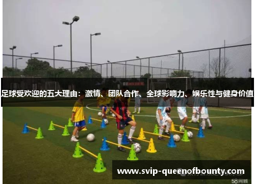 足球受欢迎的五大理由:激情、团队合作、全球影响力、娱乐性与健身价值 足球受欢迎的五大理由:激情、团队合作、全球影响力、娱乐性与健身价值