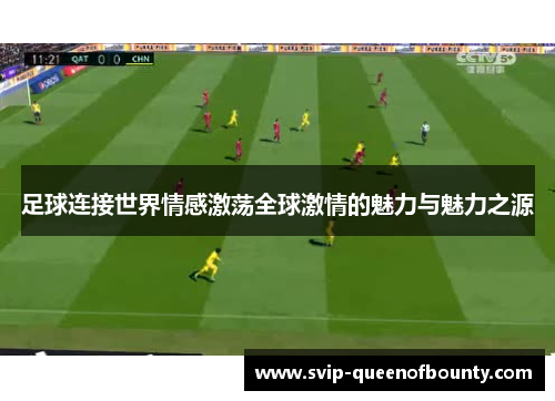 足球连接世界情感激荡全球激情的魅力与魅力之源 足球连接世界情感激荡全球激情的魅力与魅力之源