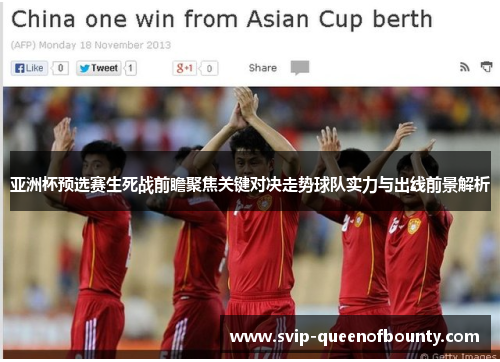 亚洲杯预选赛生死战前瞻聚焦关键对决走势球队实力与出线前景解析 亚洲杯预选赛生死战前瞻聚焦关键对决走势球队实力与出线前景解析