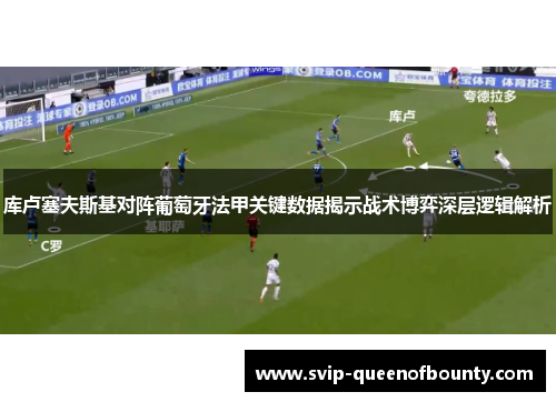 库卢塞夫斯基对阵葡萄牙法甲关键数据揭示战术博弈深层逻辑解析