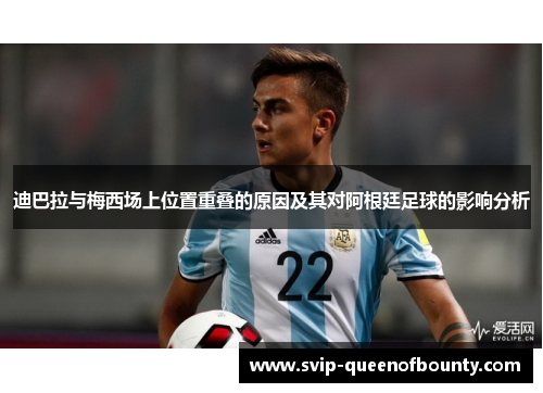 迪巴拉与梅西场上位置重叠的原因及其对阿根廷足球的影响分析