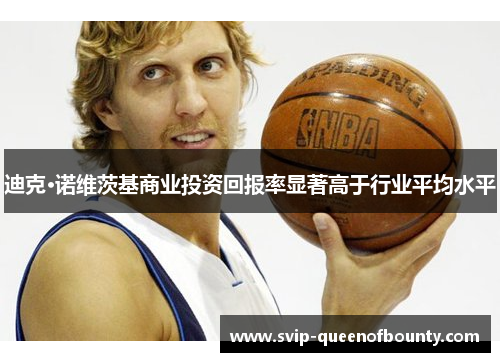 迪克·诺维茨基商业投资回报率显著高于行业平均水平 迪克·诺维茨基商业投资回报率显著高于行业平均水平