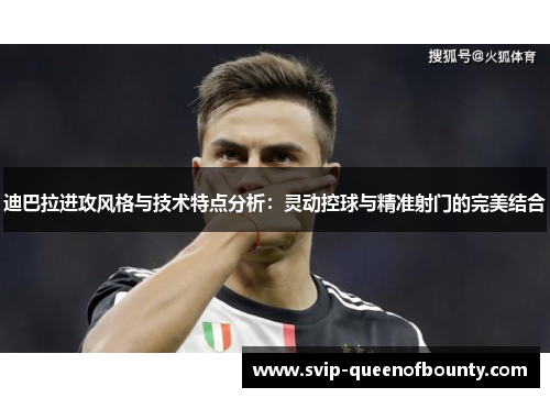 迪巴拉进攻风格与技术特点分析：灵动控球与精准射门的完美结合