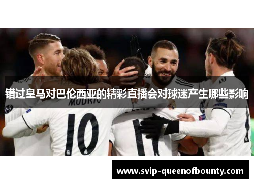 错过皇马对巴伦西亚的精彩直播会对球迷产生哪些影响 错过皇马对巴伦西亚的精彩直播会对球迷产生哪些影响