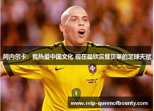 阿内尔卡:我热爱中国文化 现在最欣赏登贝莱的足球天赋 阿内尔卡:我热爱中国文化 现在最欣赏登贝莱的足球天赋