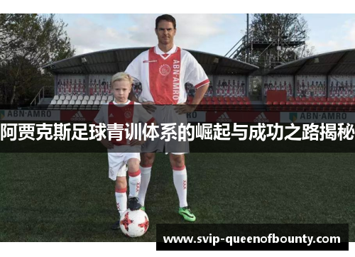 阿贾克斯足球青训体系的崛起与成功之路揭秘 阿贾克斯足球青训体系的崛起与成功之路揭秘