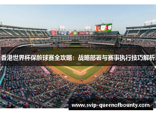 香港世界杯保龄球赛全攻略:战略部署与赛事执行技巧解析 香港世界杯保龄球赛全攻略:战略部署与赛事执行技巧解析