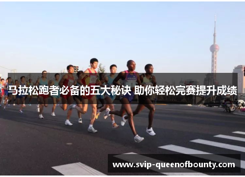 马拉松跑者必备的五大秘诀 助你轻松完赛提升成绩