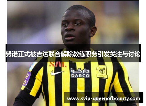 努诺正式被吉达联合解除教练职务引发关注与讨论 努诺正式被吉达联合解除教练职务引发关注与讨论