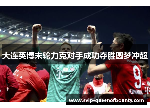 大连英博末轮力克对手成功夺胜圆梦冲超