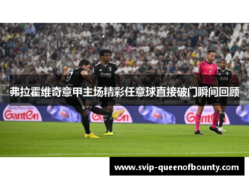 弗拉霍维奇意甲主场精彩任意球直接破门瞬间回顾