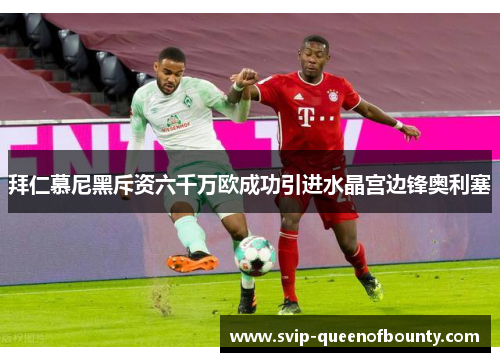 拜仁慕尼黑斥资六千万欧成功引进水晶宫边锋奥利塞 拜仁慕尼黑斥资六千万欧成功引进水晶宫边锋奥利塞