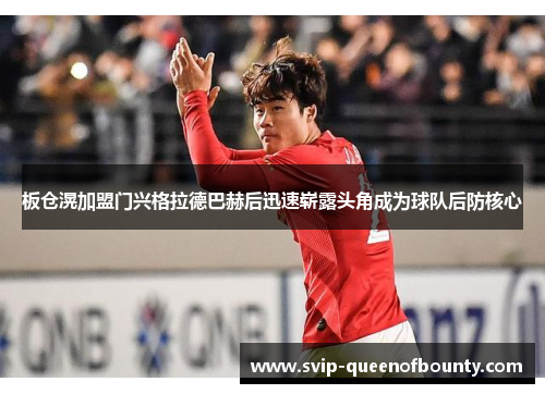 板仓滉加盟门兴格拉德巴赫后迅速崭露头角成为球队后防核心 板仓滉加盟门兴格拉德巴赫后迅速崭露头角成为球队后防核心
