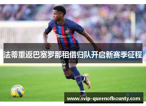 法蒂重返巴塞罗那租借归队开启新赛季征程