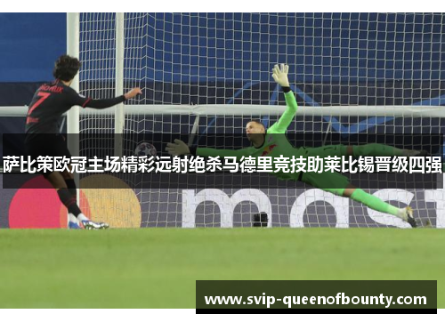 萨比策欧冠主场精彩远射绝杀马德里竞技助莱比锡晋级四强 萨比策欧冠主场精彩远射绝杀马德里竞技助莱比锡晋级四强