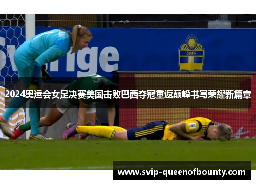 2024奥运会女足决赛美国击败巴西夺冠重返巅峰书写荣耀新篇章 2024奥运会女足决赛美国击败巴西夺冠重返巅峰书写荣耀新篇章