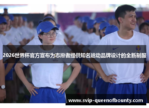 2026世界杯官方宣布为志愿者提供知名运动品牌设计的全新制服