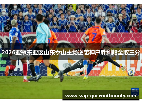 2026亚冠东亚区山东泰山主场逆袭神户胜利船全取三分 2026亚冠东亚区山东泰山主场逆袭神户胜利船全取三分