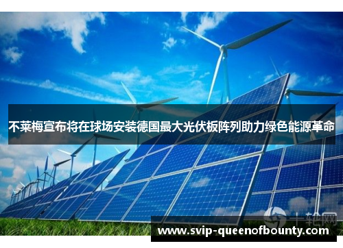 不莱梅宣布将在球场安装德国最大光伏板阵列助力绿色能源革命 不莱梅宣布将在球场安装德国最大光伏板阵列助力绿色能源革命