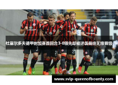 杜塞尔多夫德甲附加赛首回合3-0领先却被逆袭最终无缘晋级