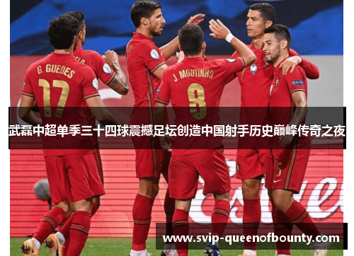 武磊中超单季三十四球震撼足坛创造中国射手历史巅峰传奇之夜