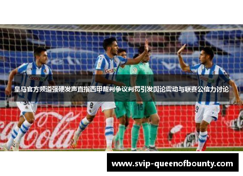 皇马官方频道强硬发声直指西甲裁判争议判罚引发舆论震动与联赛公信力讨论