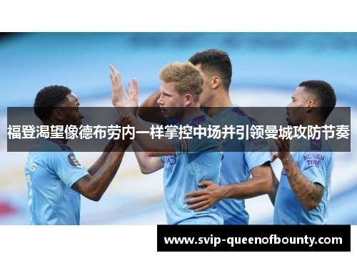 福登渴望像德布劳内一样掌控中场并引领曼城攻防节奏