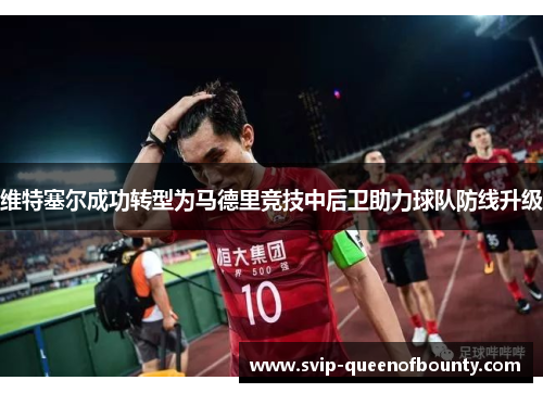 维特塞尔成功转型为马德里竞技中后卫助力球队防线升级