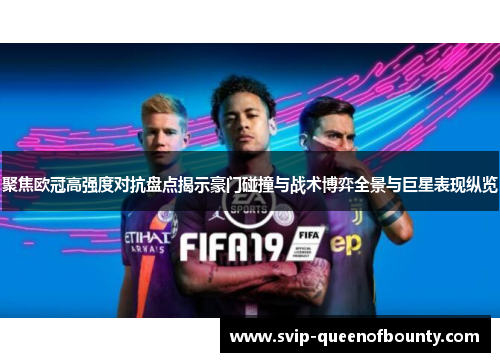 聚焦欧冠高强度对抗盘点揭示豪门碰撞与战术博弈全景与巨星表现纵览 聚焦欧冠高强度对抗盘点揭示豪门碰撞与战术博弈全景与巨星表现纵览