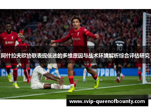 阿什拉夫欧协联表现低迷的多维原因与战术环境解析综合评估研究 阿什拉夫欧协联表现低迷的多维原因与战术环境解析综合评估研究