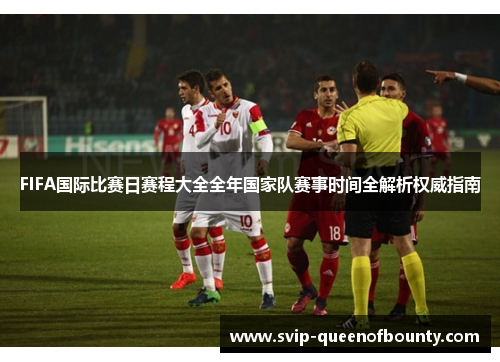 FIFA国际比赛日赛程大全全年国家队赛事时间全解析权威指南