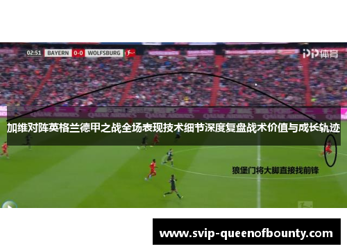 加维对阵英格兰德甲之战全场表现技术细节深度复盘战术价值与成长轨迹