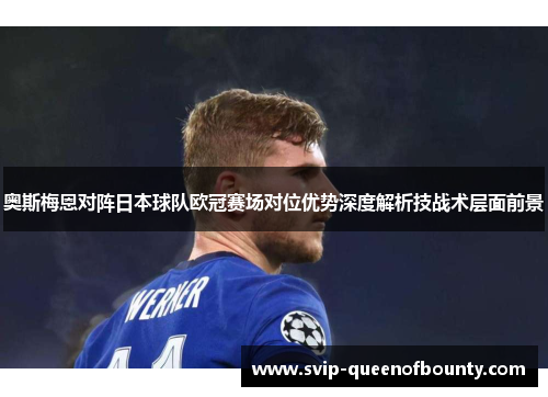 奥斯梅恩对阵日本球队欧冠赛场对位优势深度解析技战术层面前景 奥斯梅恩对阵日本球队欧冠赛场对位优势深度解析技战术层面前景