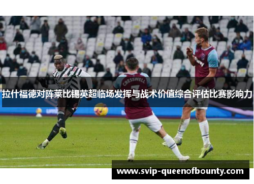 拉什福德对阵莱比锡英超临场发挥与战术价值综合评估比赛影响力
