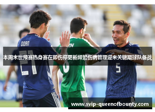 本周末世预赛热身赛在即伤停更新频繁伤病管理迎来关键期球队备战 本周末世预赛热身赛在即伤停更新频繁伤病管理迎来关键期球队备战