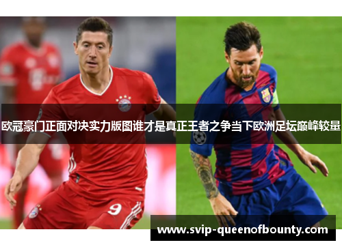 欧冠豪门正面对决实力版图谁才是真正王者之争当下欧洲足坛巅峰较量